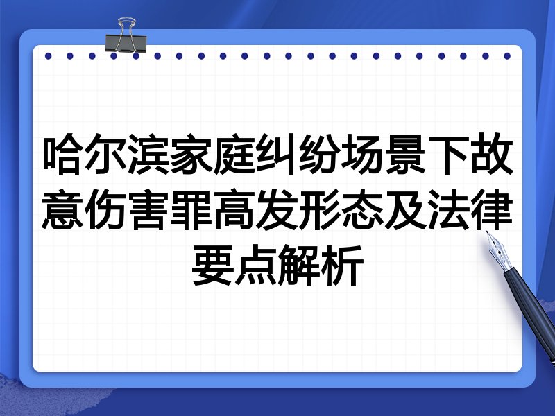 哈尔滨家庭纠纷场景下故意伤害罪高发形态及法律要点解析