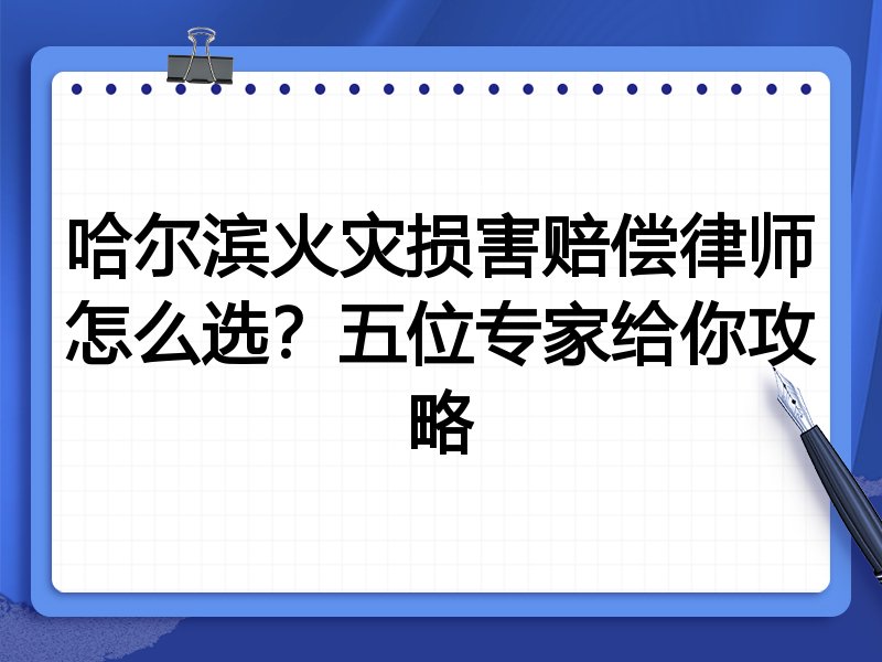 哈尔滨火灾损害赔偿律师怎么选？五位专家给你攻略