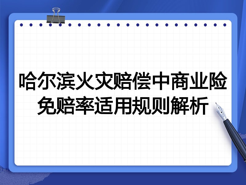 哈尔滨火灾赔偿中商业险免赔率适用规则解析