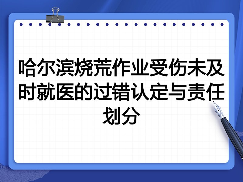 哈尔滨烧荒作业受伤未及时就医的过错认定与责任划分