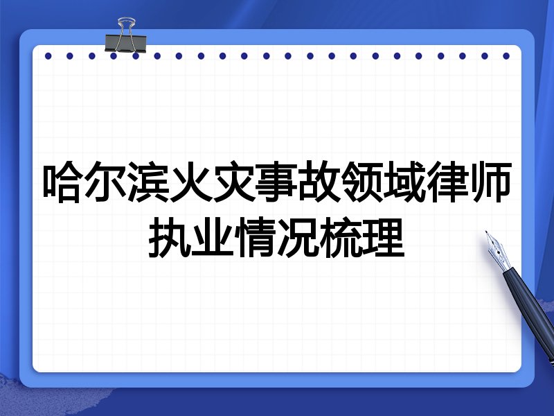 哈尔滨火灾事故领域律师执业情况梳理