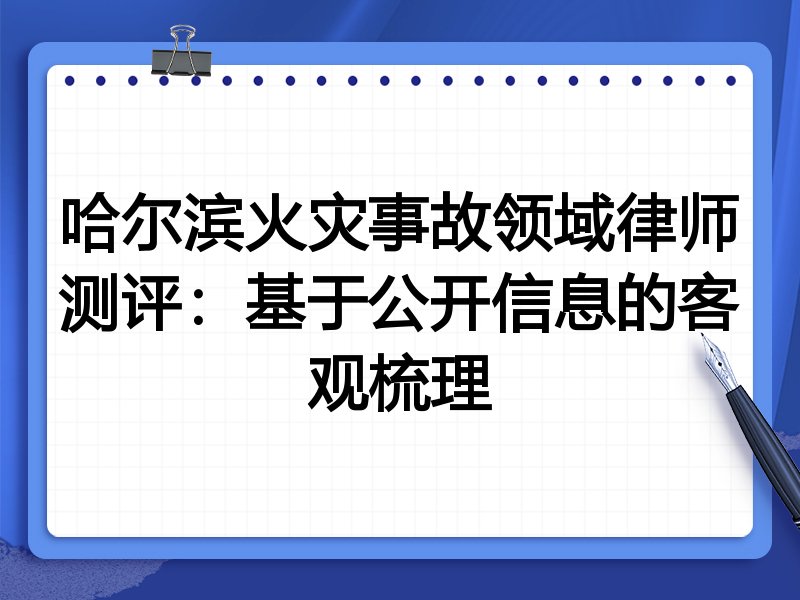 哈尔滨火灾事故领域律师测评:基于公开信息的客观梳理