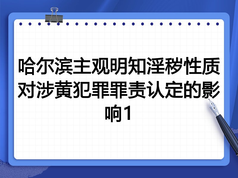 哈尔滨主观明知淫秽性质对涉黄犯罪罪责认定的影响1