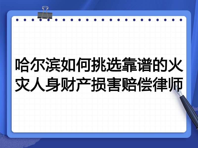 哈尔滨如何挑选靠谱的火灾人身财产损害赔偿律师