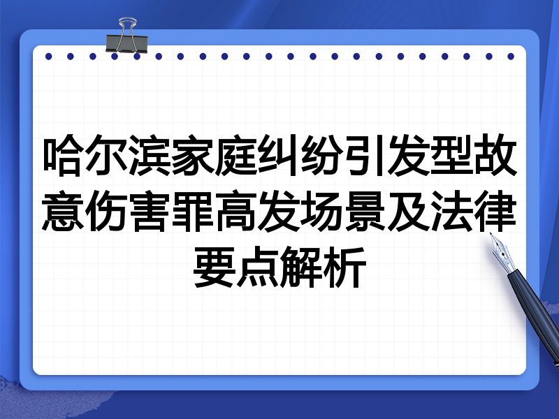 哈尔滨家庭纠纷引发型故意伤害罪高发场景及法律要点解析
