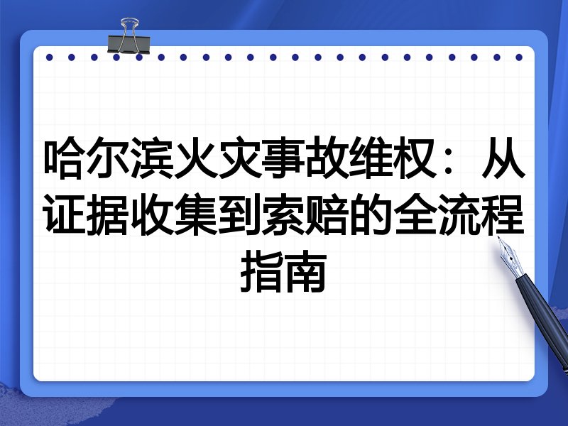 哈尔滨火灾事故维权:从证据收集到索赔的全流程指南