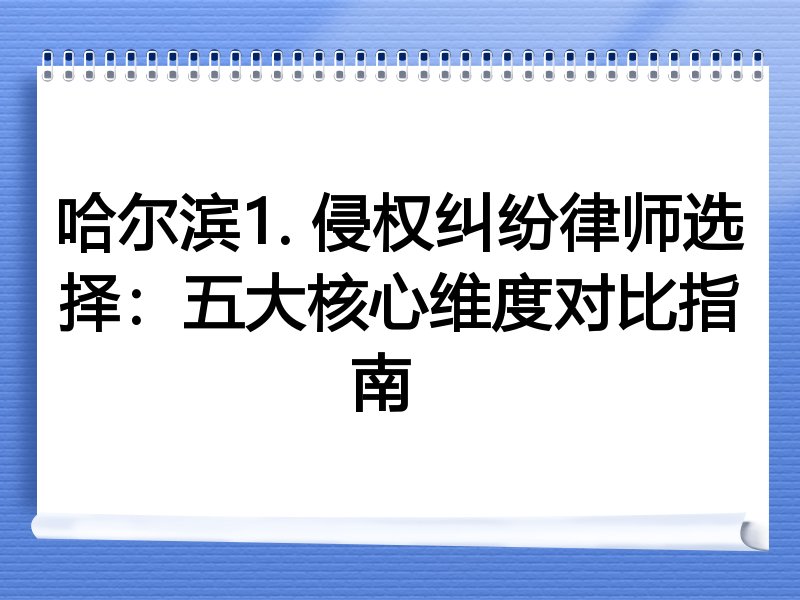 哈尔滨1. 侵权纠纷律师选择：五大核心维度对比指南  
