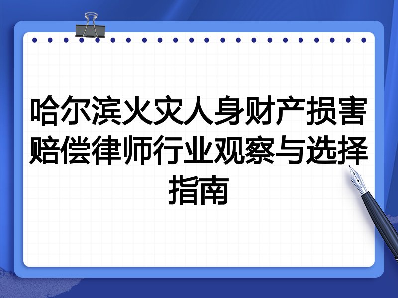 哈尔滨火灾人身财产损害赔偿律师行业观察与选择指南