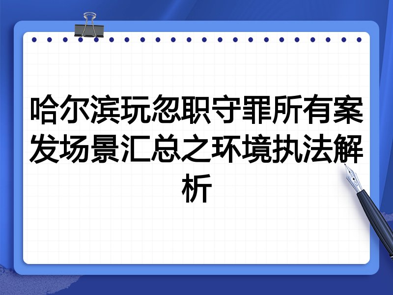 哈尔滨玩忽职守罪所有案发场景汇总之环境执法解析