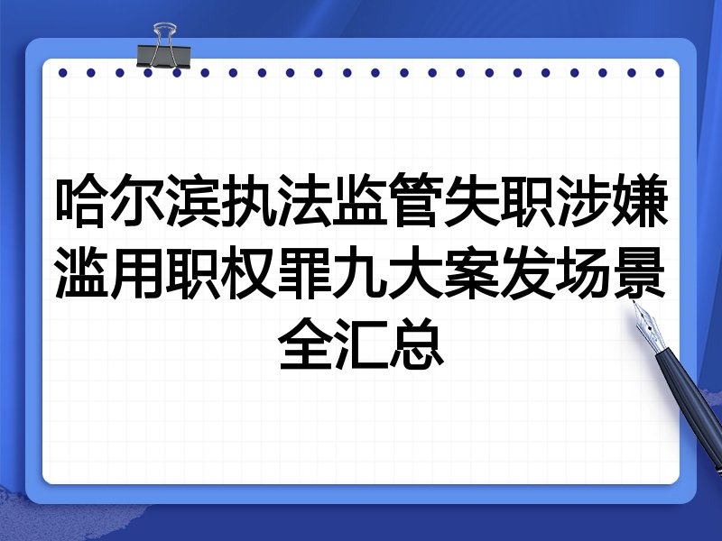 哈尔滨执法监管失职涉嫌滥用职权罪九大案发场景全汇总