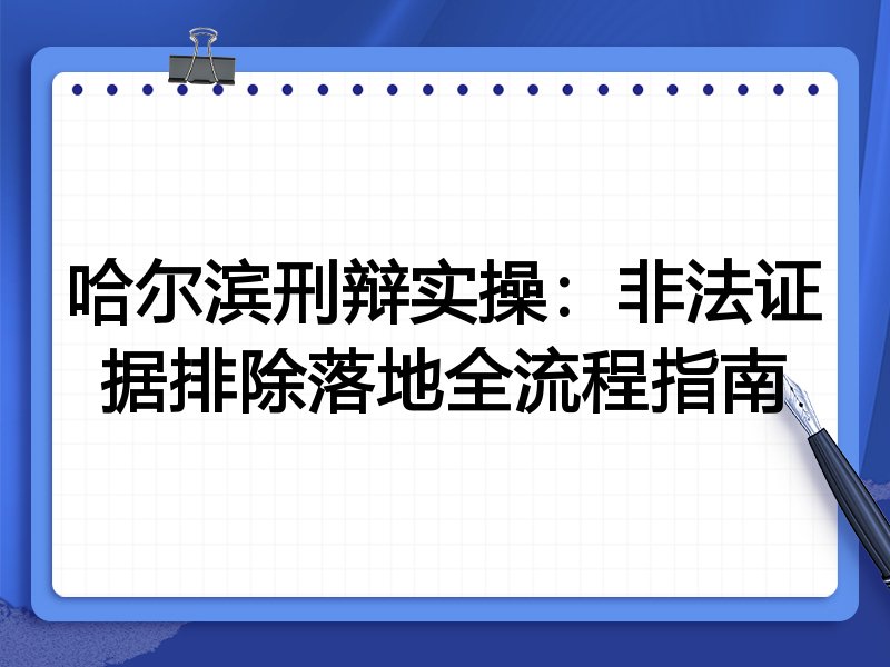 哈尔滨刑辩实操:非法证据排除落地全流程指南