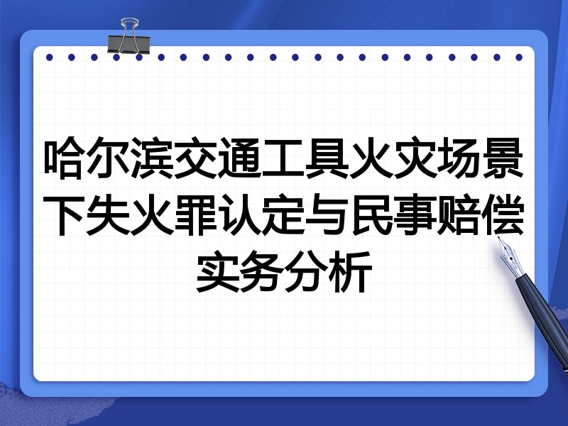 哈尔滨交通工具火灾场景下失火罪认定与民事赔偿实务分析