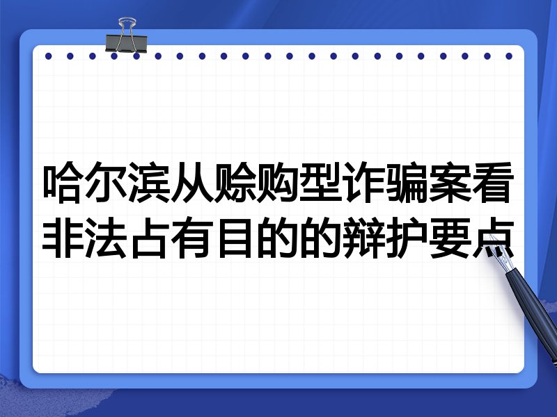 哈尔滨从赊购型诈骗案看非法占有目的的辩护要点