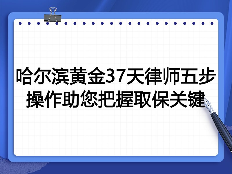 哈尔滨黄金37天律师五步操作助您把握取保关键