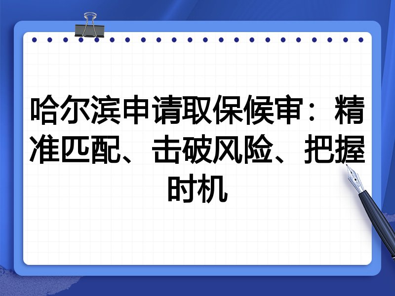 哈尔滨申请取保候审:精准匹配、击破风险、把握时机