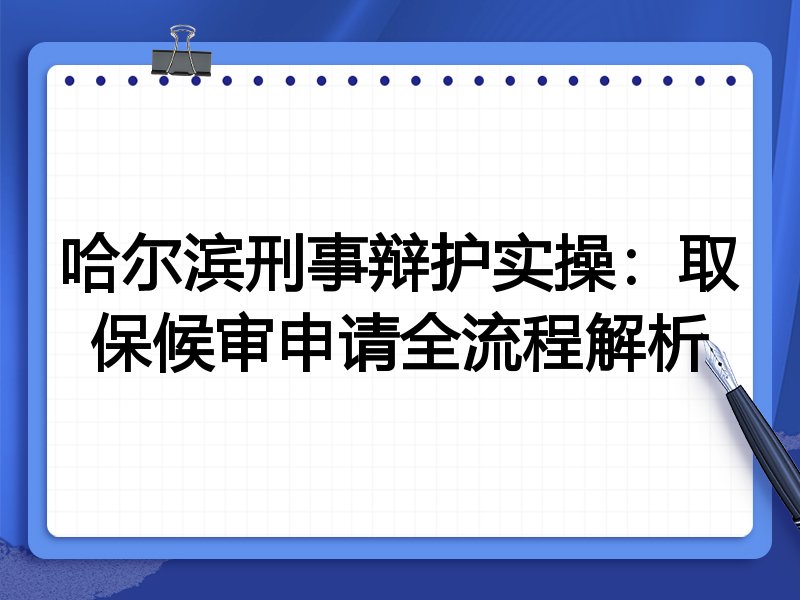 哈尔滨刑事辩护实操:取保候审申请全流程解析