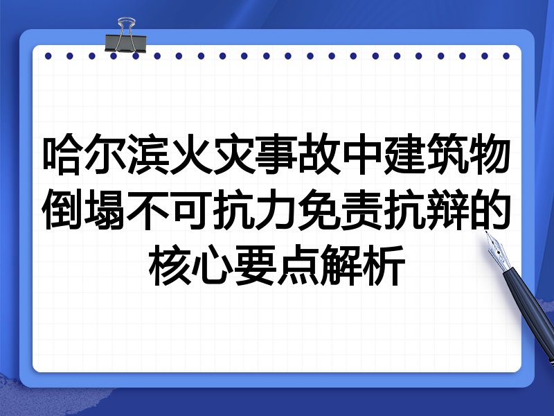 哈尔滨火灾事故中建筑物倒塌不可抗力免责抗辩的核心要点解析