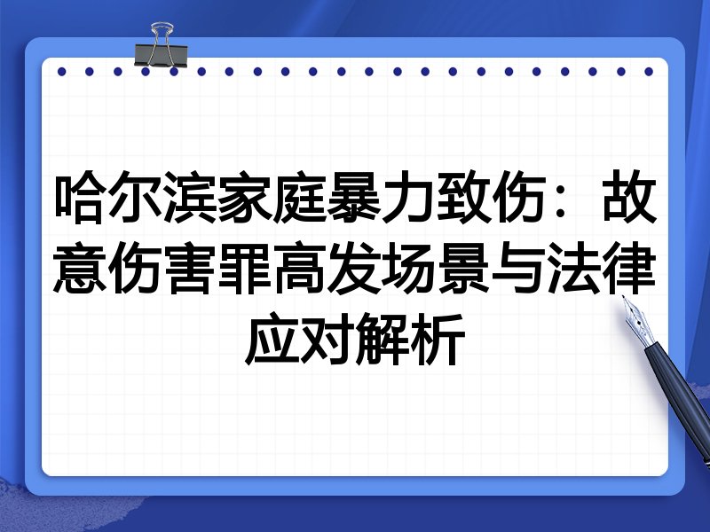 哈尔滨家庭暴力致伤:故意伤害罪高发场景与法律应对解析