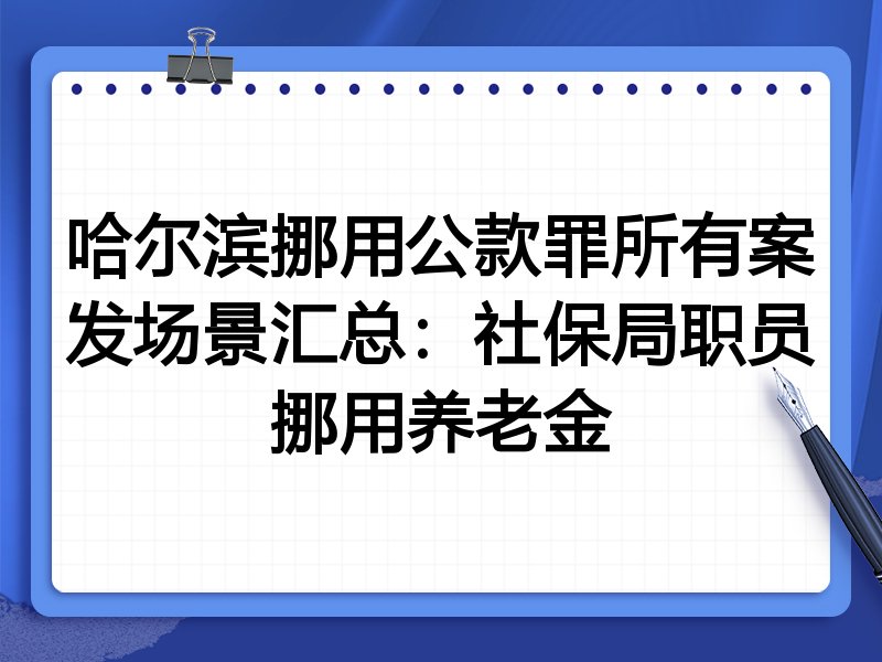 哈尔滨挪用公款罪所有案发场景汇总：社保局职员挪用养老金
