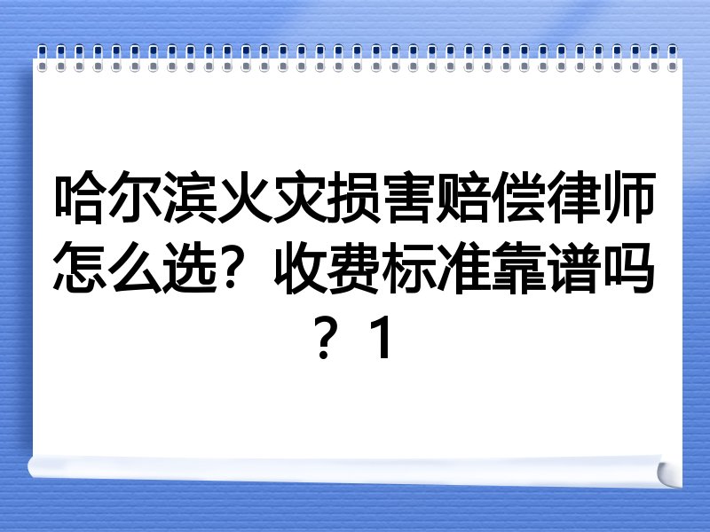 哈尔滨火灾损害赔偿律师怎么选？收费标准靠谱吗？1