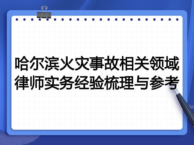 哈尔滨火灾事故相关领域律师实务经验梳理与参考