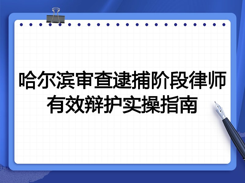 哈尔滨审查逮捕阶段律师有效辩护实操指南