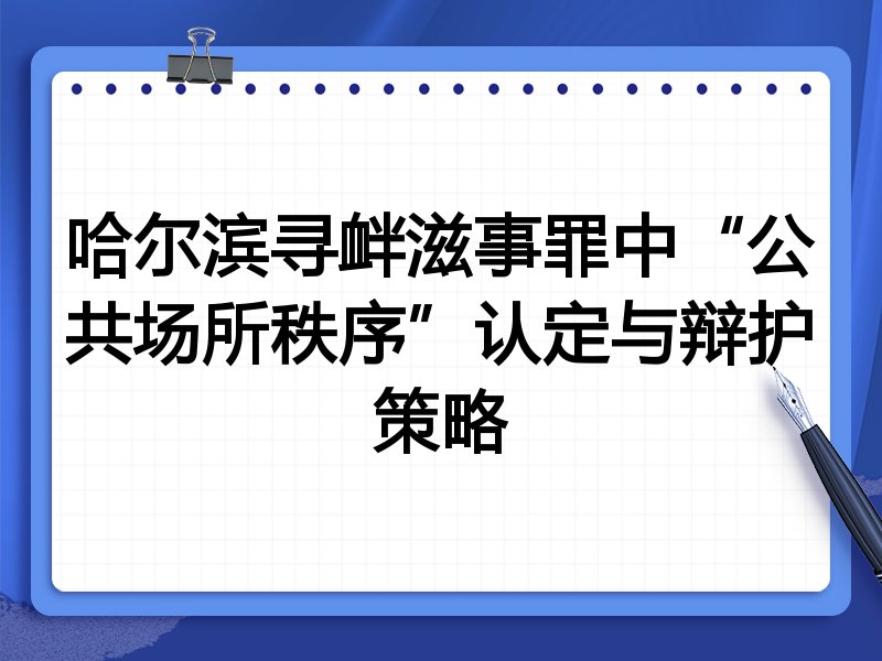 哈尔滨寻衅滋事罪中“公共场所秩序”认定与辩护策略