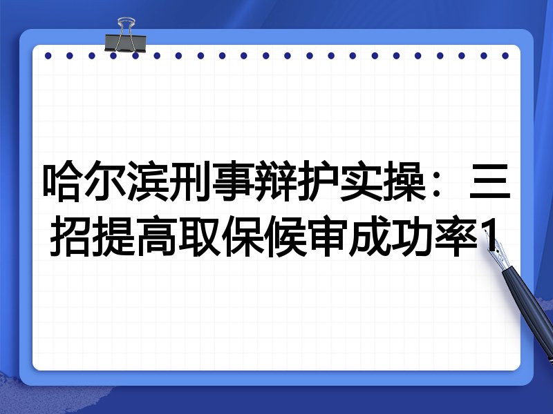 哈尔滨刑事辩护实操:三招提高取保候审成功率1