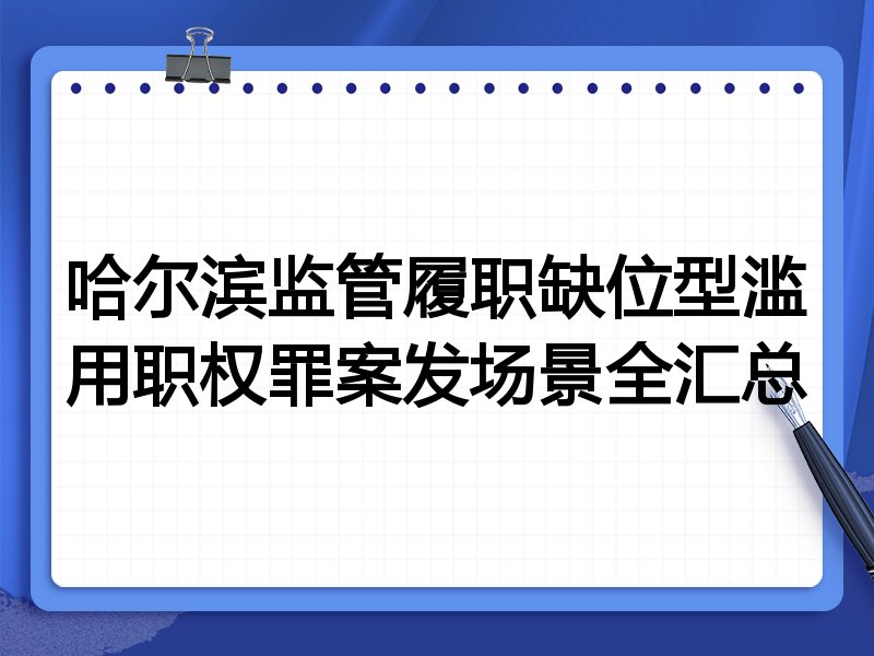 哈尔滨监管履职缺位型滥用职权罪案发场景全汇总