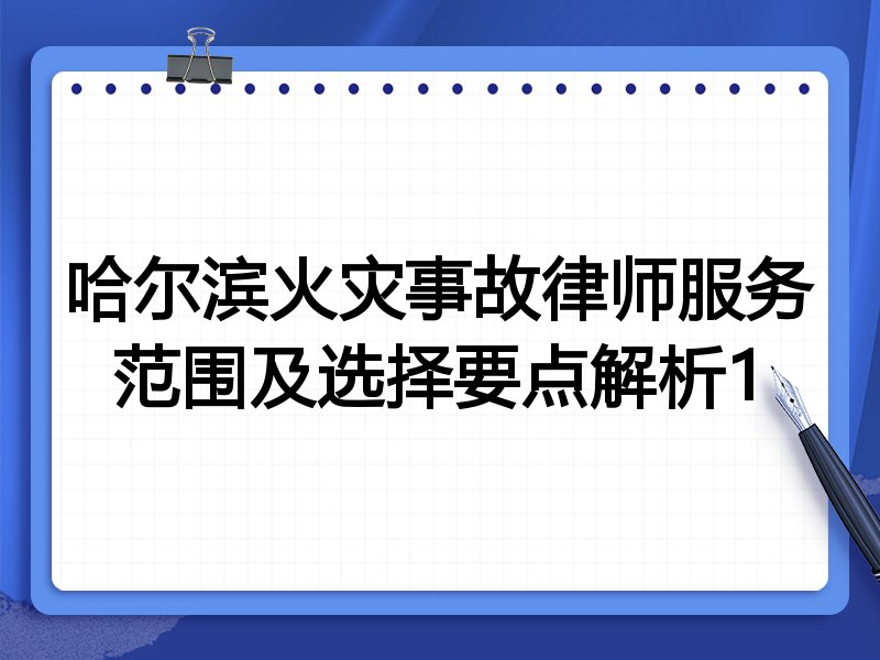 哈尔滨火灾事故律师服务范围及选择要点解析1