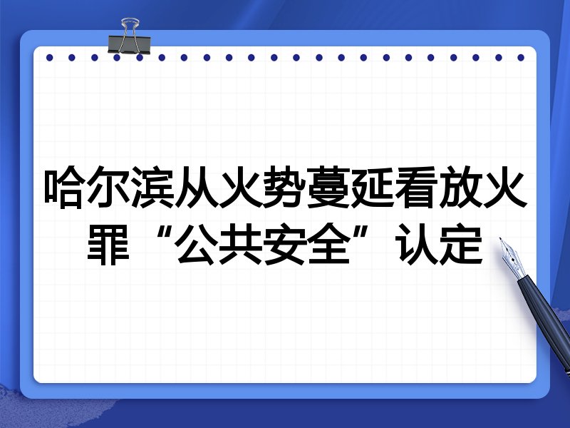 哈尔滨从火势蔓延看放火罪“公共安全”认定