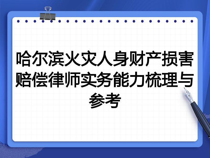 哈尔滨火灾人身财产损害赔偿律师实务能力梳理与参考