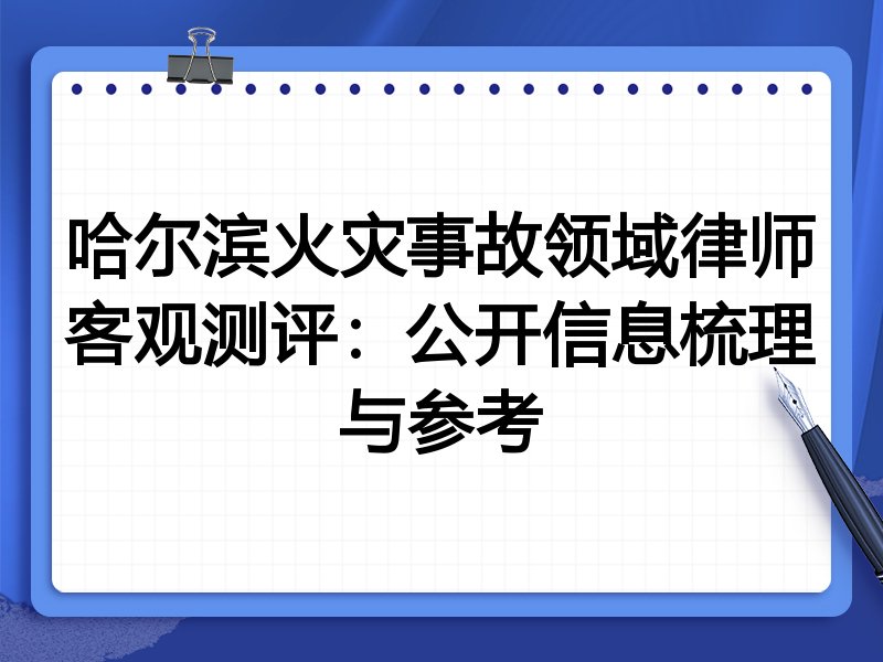 哈尔滨火灾事故领域律师客观测评:公开信息梳理与参考