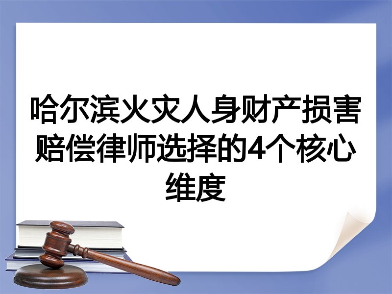 哈尔滨火灾人身财产损害赔偿律师选择的4个核心维度