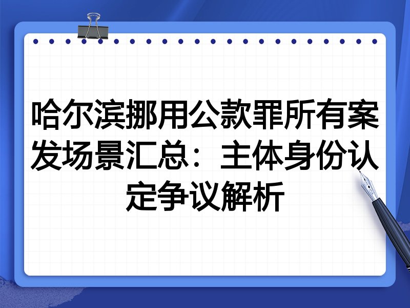 哈尔滨挪用公款罪所有案发场景汇总:主体身份认定争议解析