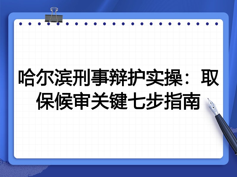哈尔滨刑事辩护实操:取保候审关键七步指南