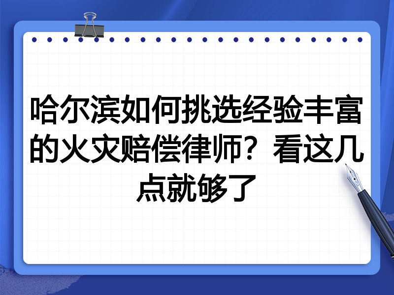 哈尔滨如何挑选经验丰富的火灾赔偿律师？看这几点就够了
