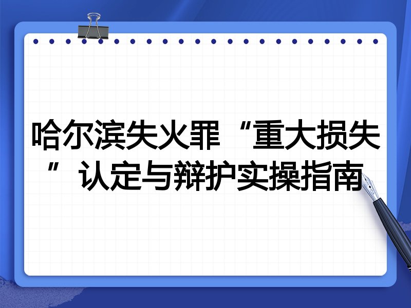 哈尔滨失火罪“重大损失”认定与辩护实操指南