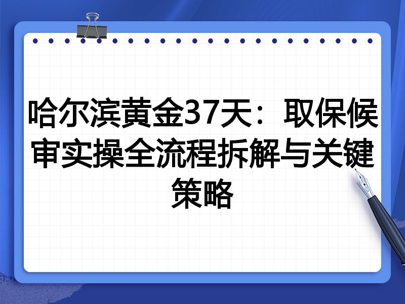 哈尔滨黄金37天:取保候审实操全流程拆解与关键策略