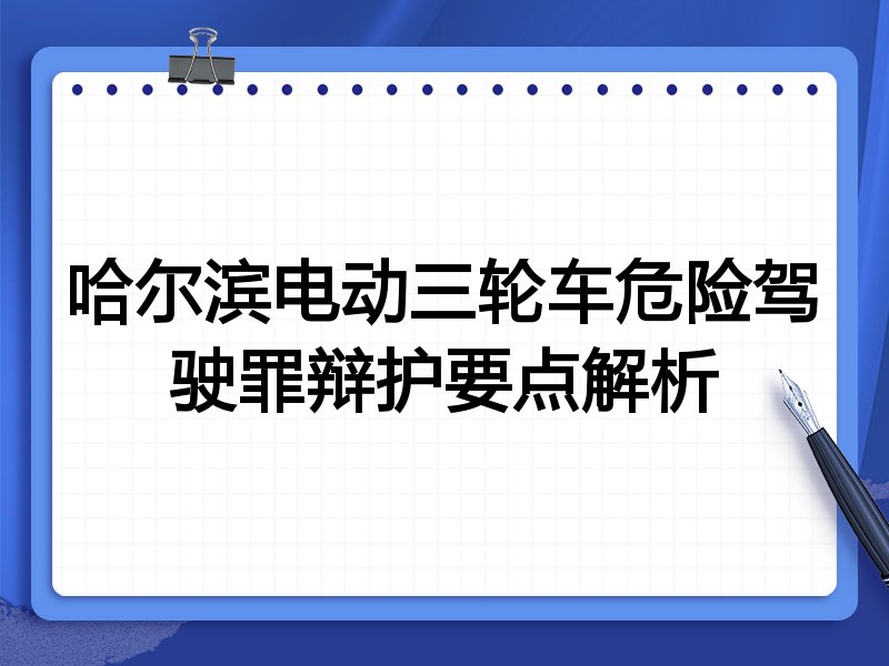 哈尔滨电动三轮车危险驾驶罪辩护要点解析