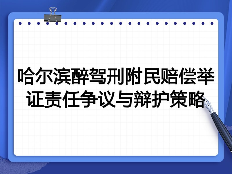 哈尔滨醉驾刑附民赔偿举证责任争议与辩护策略