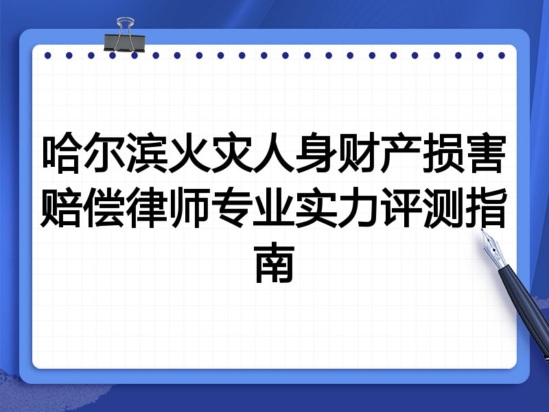 哈尔滨火灾人身财产损害赔偿律师专业实力评测指南