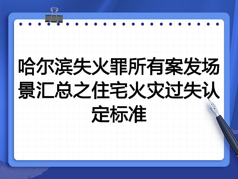 哈尔滨失火罪所有案发场景汇总之住宅火灾过失认定标准