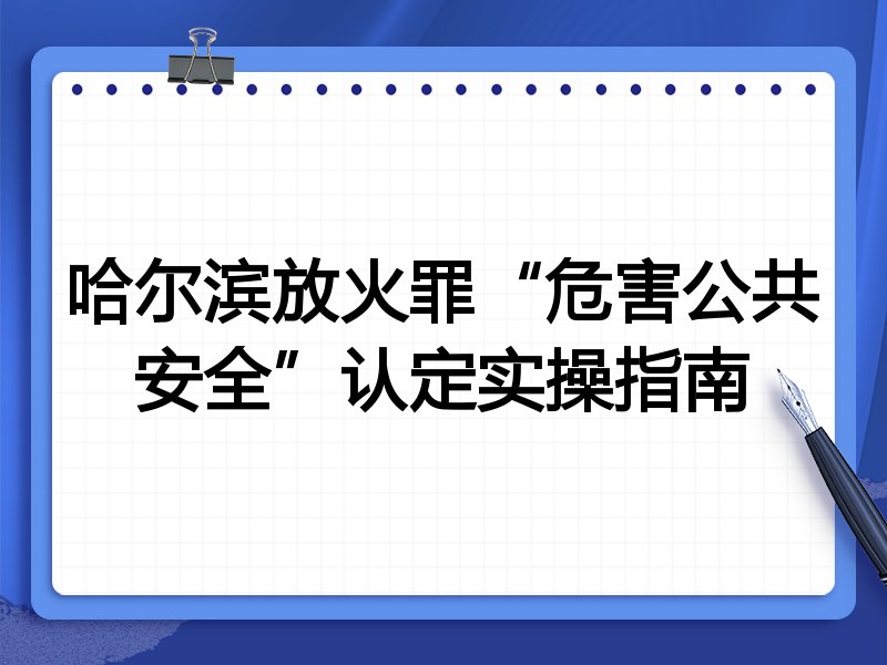 哈尔滨放火罪“危害公共安全”认定实操指南