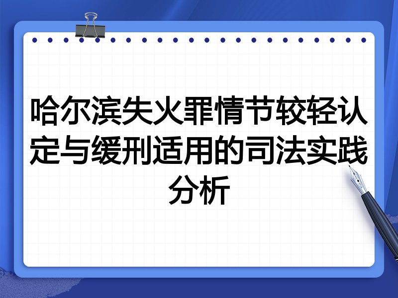 哈尔滨失火罪情节较轻认定与缓刑适用的司法实践分析