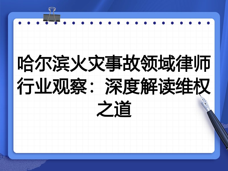 哈尔滨火灾事故领域律师行业观察：深度解读维权之道