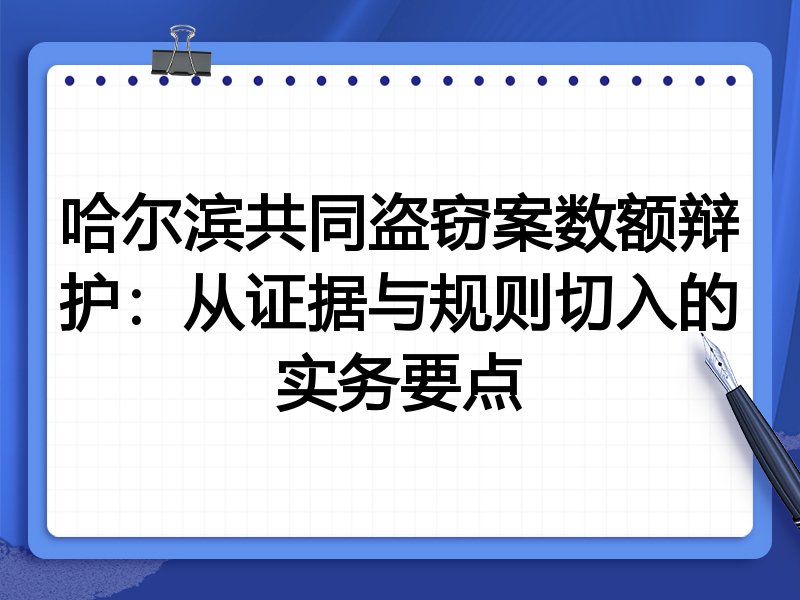哈尔滨共同盗窃案数额辩护:从证据与规则切入的实务要点