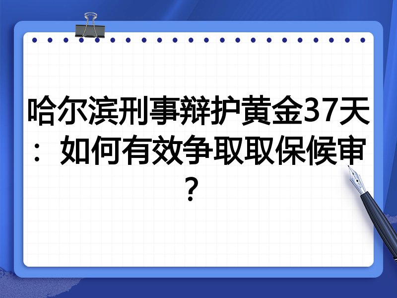 哈尔滨刑事辩护黄金37天:如何有效争取取保候审?