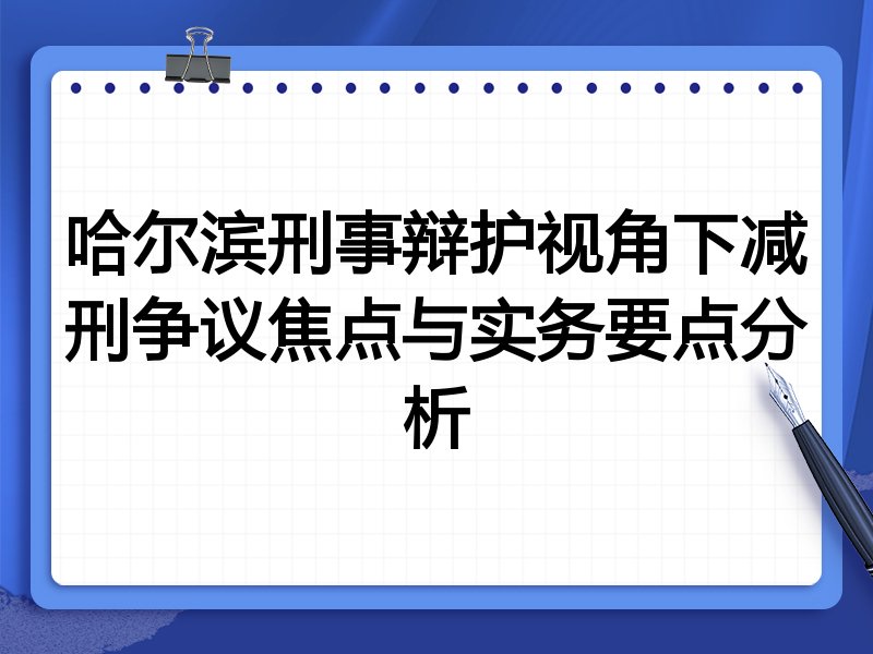 哈尔滨刑事辩护视角下减刑争议焦点与实务要点分析