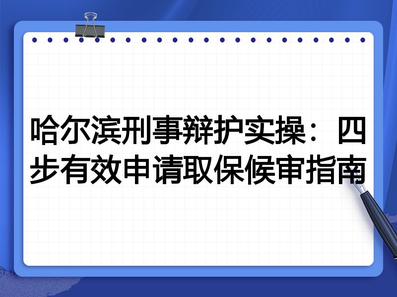 哈尔滨刑事辩护实操:四步有效申请取保候审指南